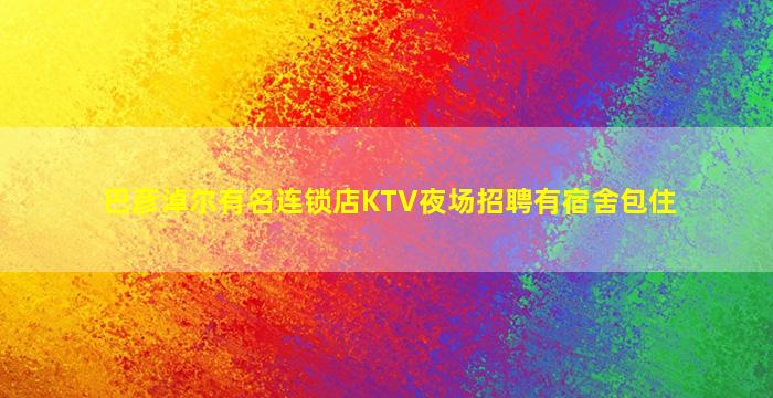 巴彦淖尔有名连锁店KTV夜场招聘有宿舍包住